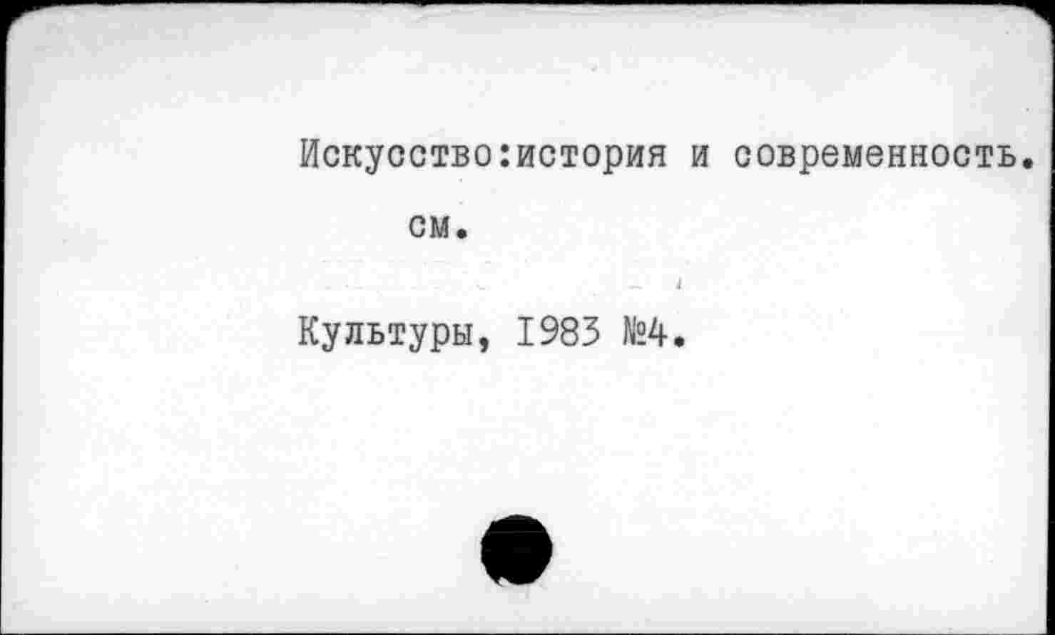 ﻿Искусство:история и современность, см.
Культуры, 1983 №4.